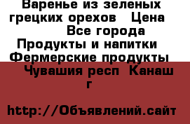 Варенье из зеленых грецких орехов › Цена ­ 400 - Все города Продукты и напитки » Фермерские продукты   . Чувашия респ.,Канаш г.